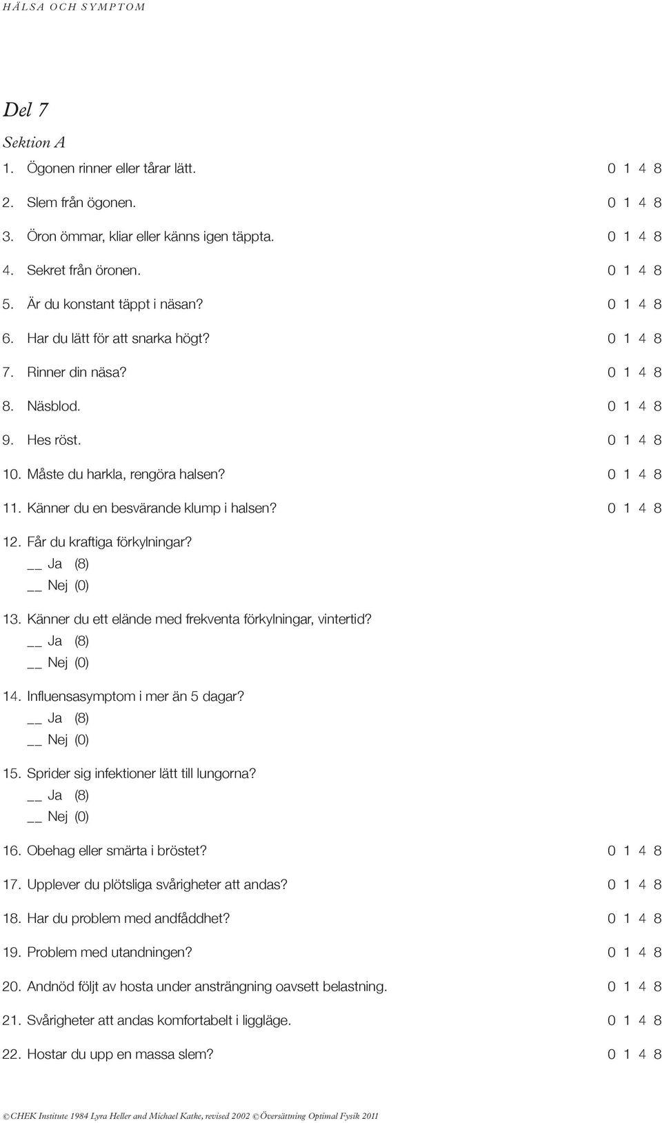 Känner du en besvärande klump i halsen? 0 1 4 8 12. Får du kraftiga förkylningar? 13. Känner du ett elände med frekventa förkylningar, vintertid? 14. Influensasymptom i mer än 5 dagar? 15.