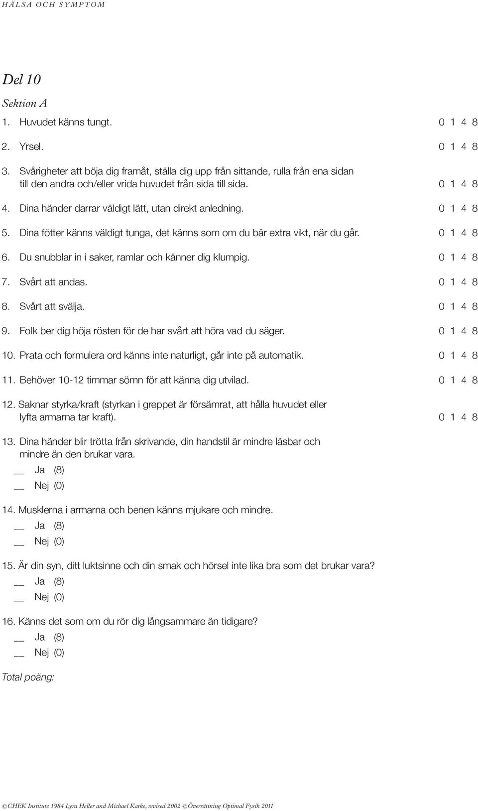 dina händer darrar väldigt lätt, utan direkt anledning. 0 1 4 8 5. dina fötter känns väldigt tunga, det känns som om du bär extra vikt, när du går. 0 1 4 8 6.