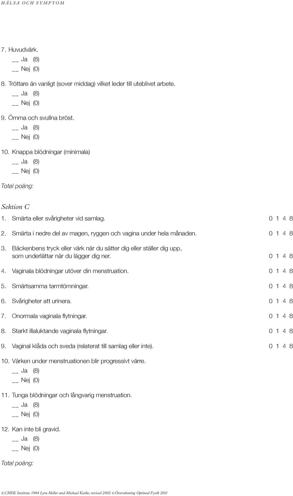 0 1 4 8 4. Vaginala blödningar utöver din menstruation. 0 1 4 8 5. Smärtsamma tarmtömningar. 0 1 4 8 6. svårigheter att urinera. 0 1 4 8 7. onormala vaginala flytningar. 0 1 4 8 8.