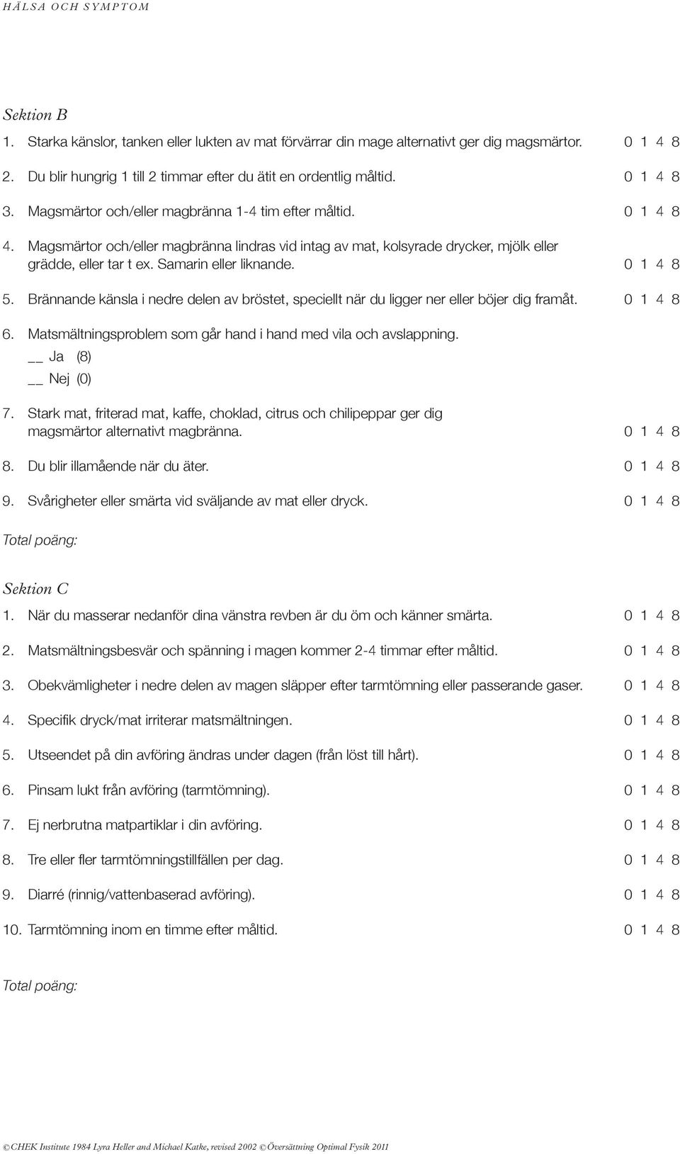 0 1 4 8 5. Brännande känsla i nedre delen av bröstet, speciellt när du ligger ner eller böjer dig framåt. 0 1 4 8 6. matsmältningsproblem som går hand i hand med vila och avslappning. 7.