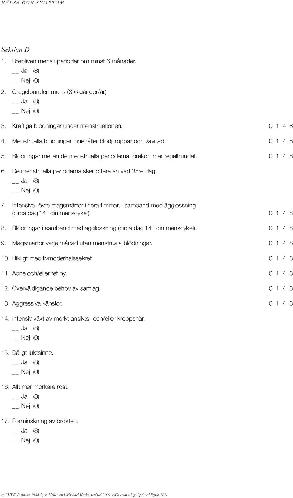 de menstruella perioderna sker oftare än vad 35:e dag. 7. intensiva, övre magsmärtor i flera timmar, i samband med ägglossning (circa dag 14 i din menscykel). 0 1 4 8 8.