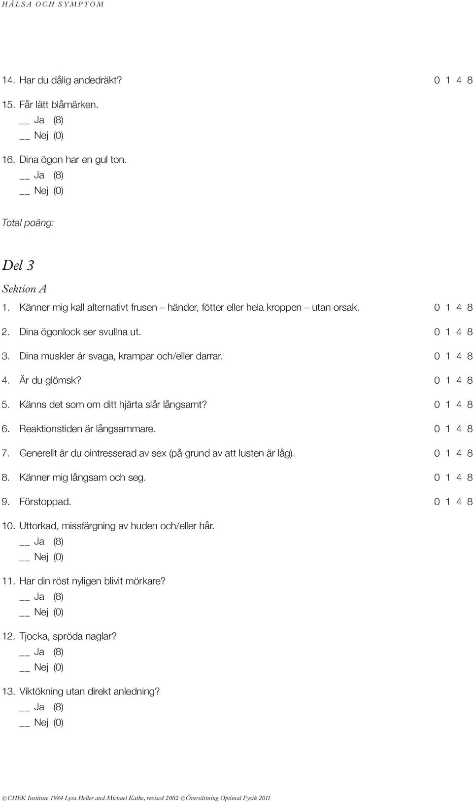 dina muskler är svaga, krampar och/eller darrar. 0 1 4 8 4. är du glömsk? 0 1 4 8 5. Känns det som om ditt hjärta slår långsamt? 0 1 4 8 6. reaktionstiden är långsammare.