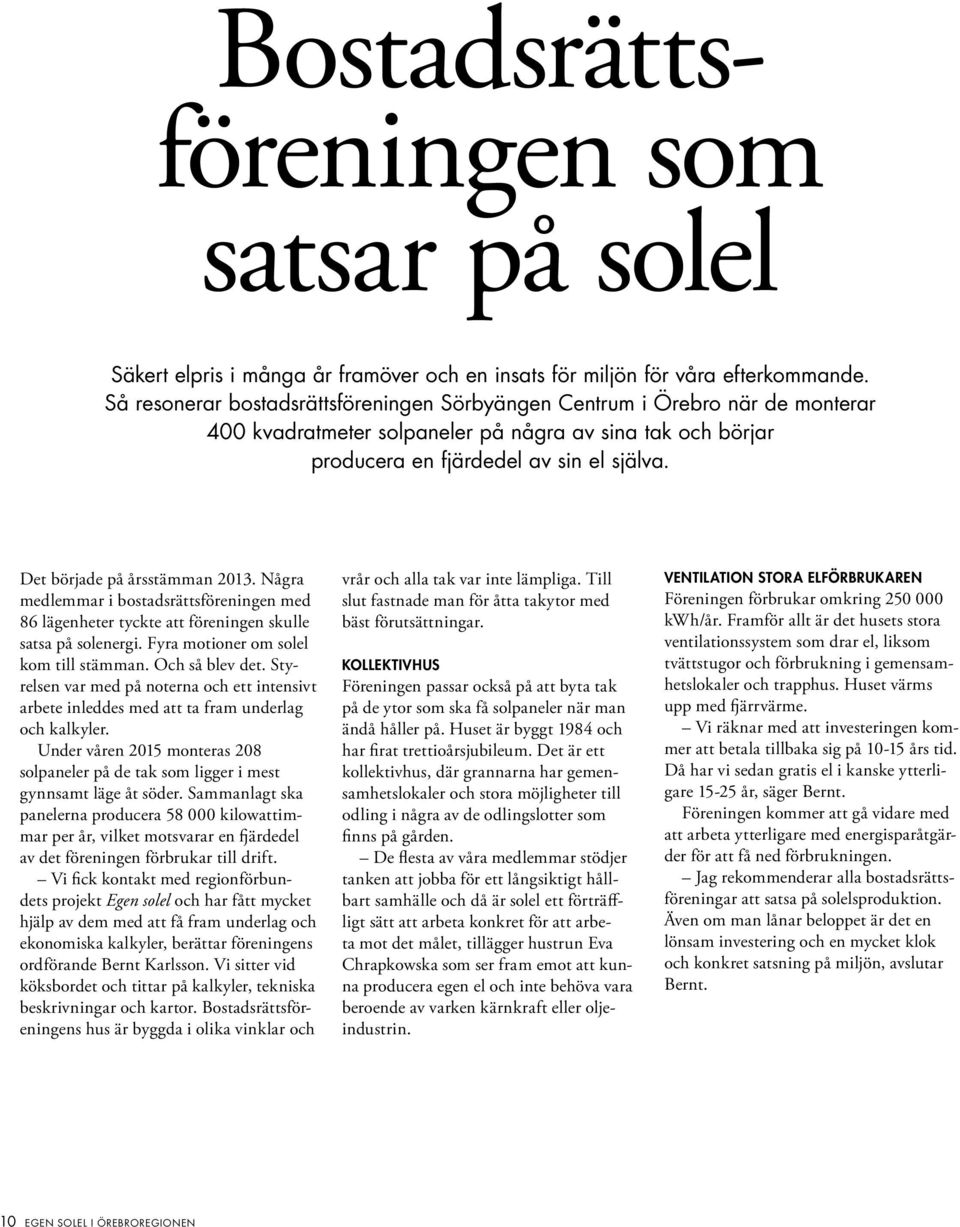 Det började på årsstämman 2013. Några medlemmar i bostadsrättsföreningen med 86 lägenheter tyckte att föreningen skulle satsa på solenergi. Fyra motioner om solel kom till stämman. Och så blev det.