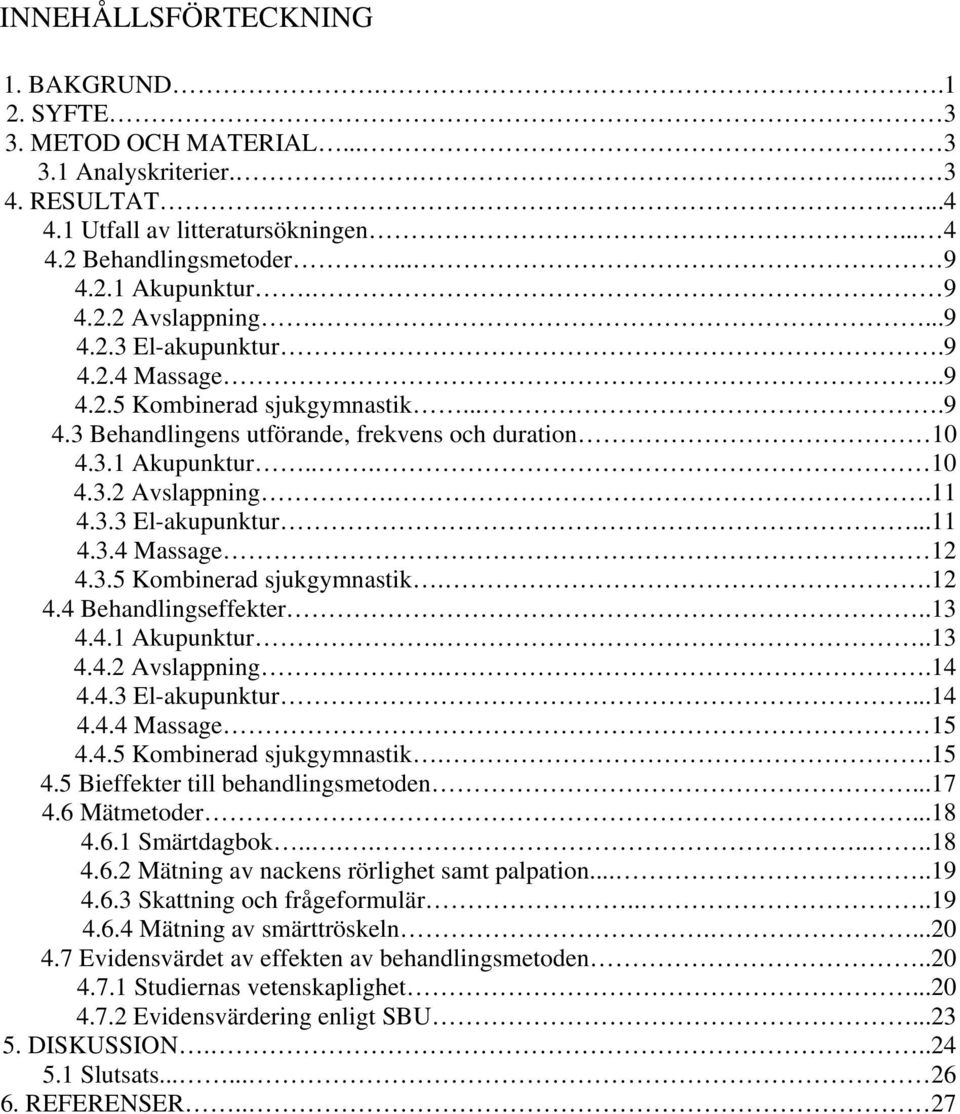 3.3 El-akupunktur...11 4.3.4 Massage 12 4.3.5 Kombinerad sjukgymnastik..12 4.4 Behandlingseffekter..13 4.4.1 Akupunktur...13 4.4.2 Avslappning..14 4.4.3 El-akupunktur...14 4.4.4 Massage 15 4.