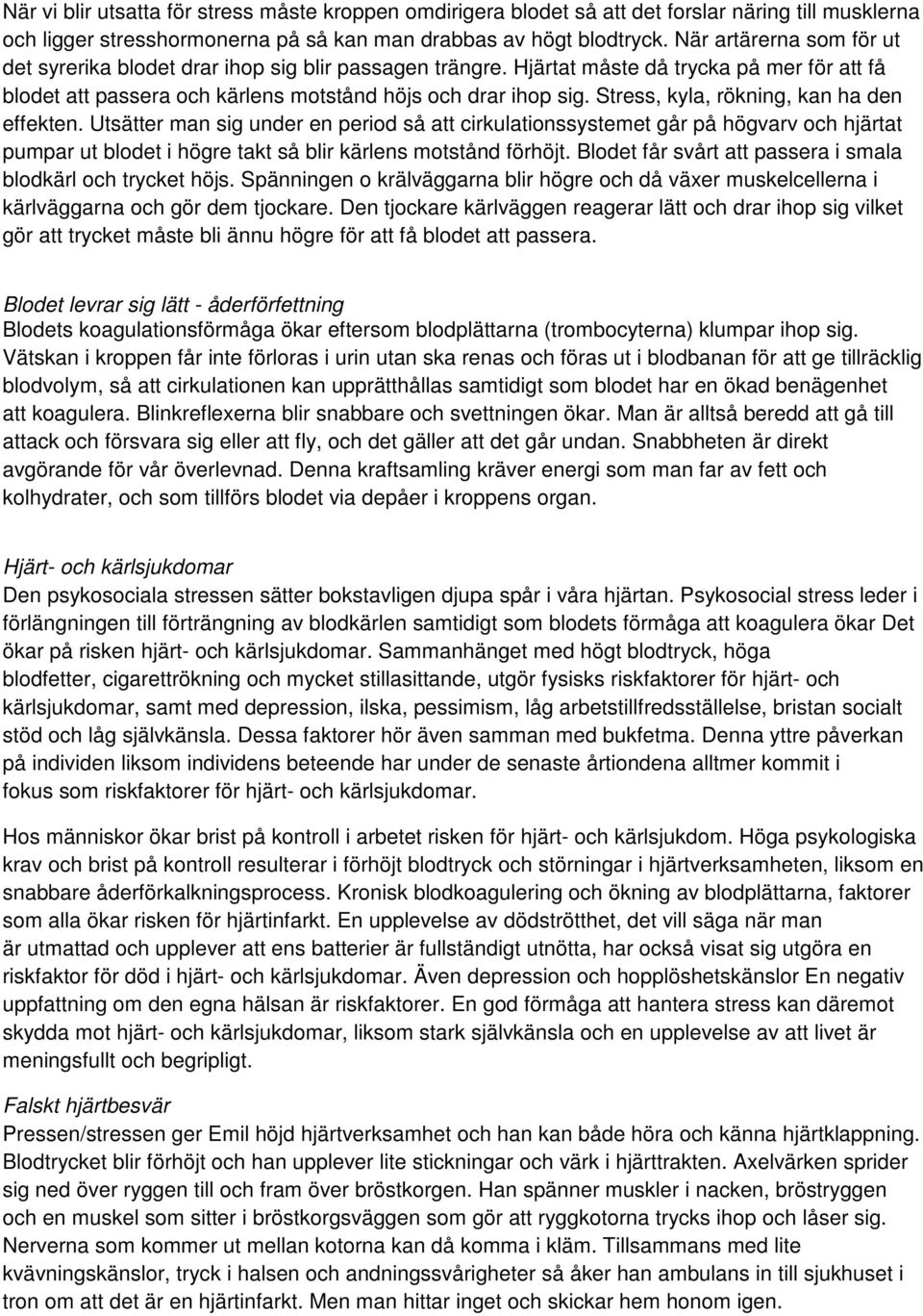 Stress, kyla, rökning, kan ha den effekten. Utsätter man sig under en period så att cirkulationssystemet går på högvarv och hjärtat pumpar ut blodet i högre takt så blir kärlens motstånd förhöjt.