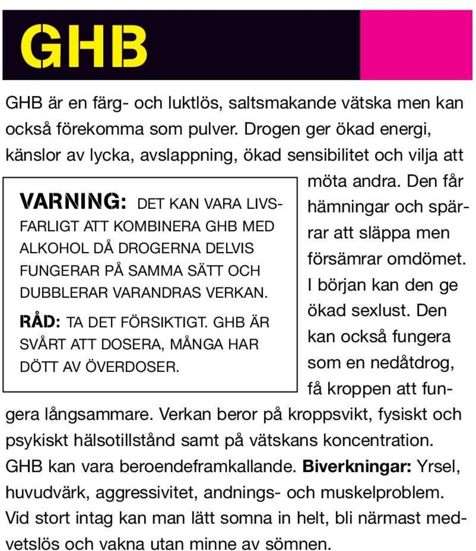 FUNGERAR PÅ SAMMA SÄTT OCH I början kan den ge DUBBLERAR VARANDRAS VERKAN. ökad sexlust. Den RÅD: TA DET FÖRSIKTIGT. GHB ÄR SVÅRT ATT DOSERA, MÅNGA HAR kan också fungera DÖTT AV ÖVERDOSER.