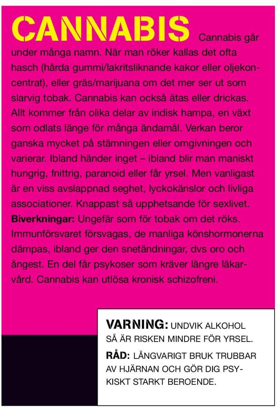 Verkan beror ganska mycket på stämningen eller omgivningen och varierar. Ibland händer inget ibland blir man maniskt hungrig, fnittrig, paranoid eller får yrsel.