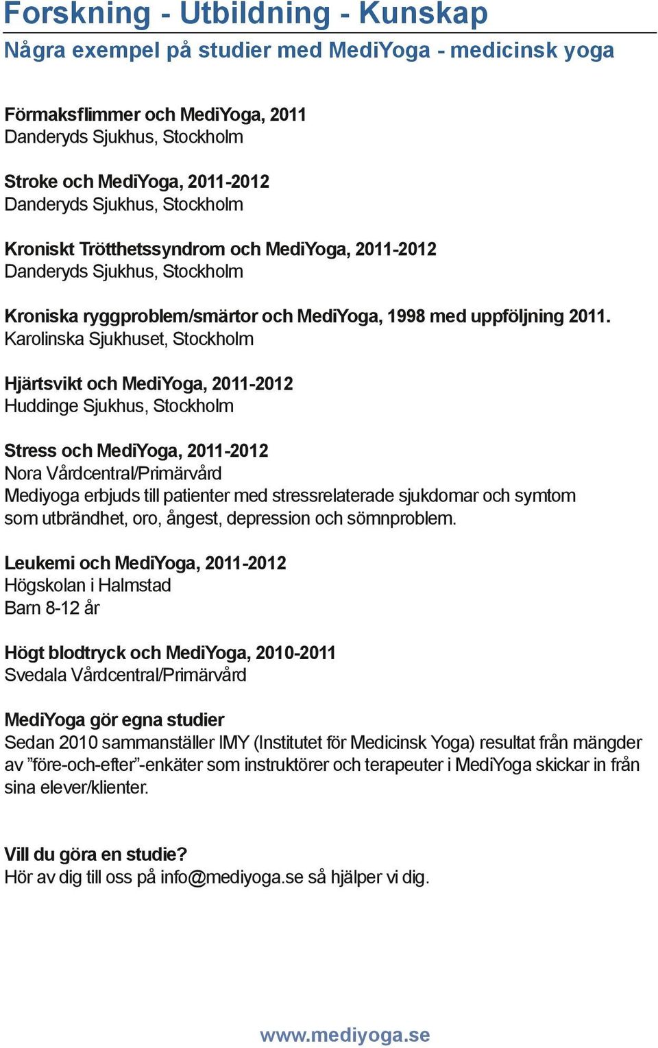 Karolinska Sjukhuset, Stockholm Hjärtsvikt och MediYoga, 2011-2012 Huddinge Sjukhus, Stockholm Stress och MediYoga, 2011-2012 Nora Vårdcentral/Primärvård Mediyoga erbjuds till patienter med