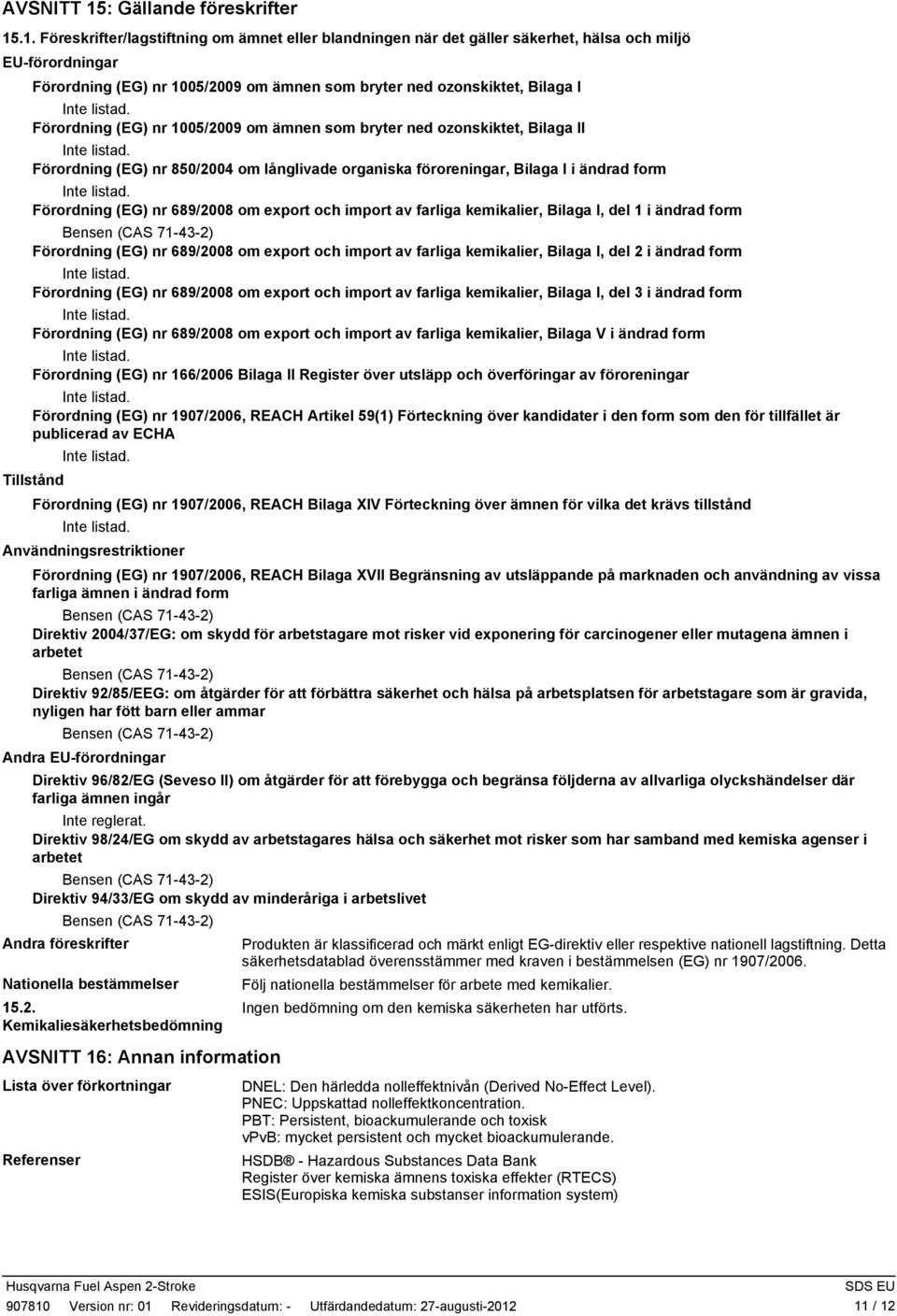 .1. Föreskrifter/lagstiftning om ämnet eller blandningen när det gäller säkerhet, hälsa och miljö EU-förordningar Förordning (EG) nr 1005/2009 om ämnen som bryter ned ozonskiktet, Bilaga I Förordning