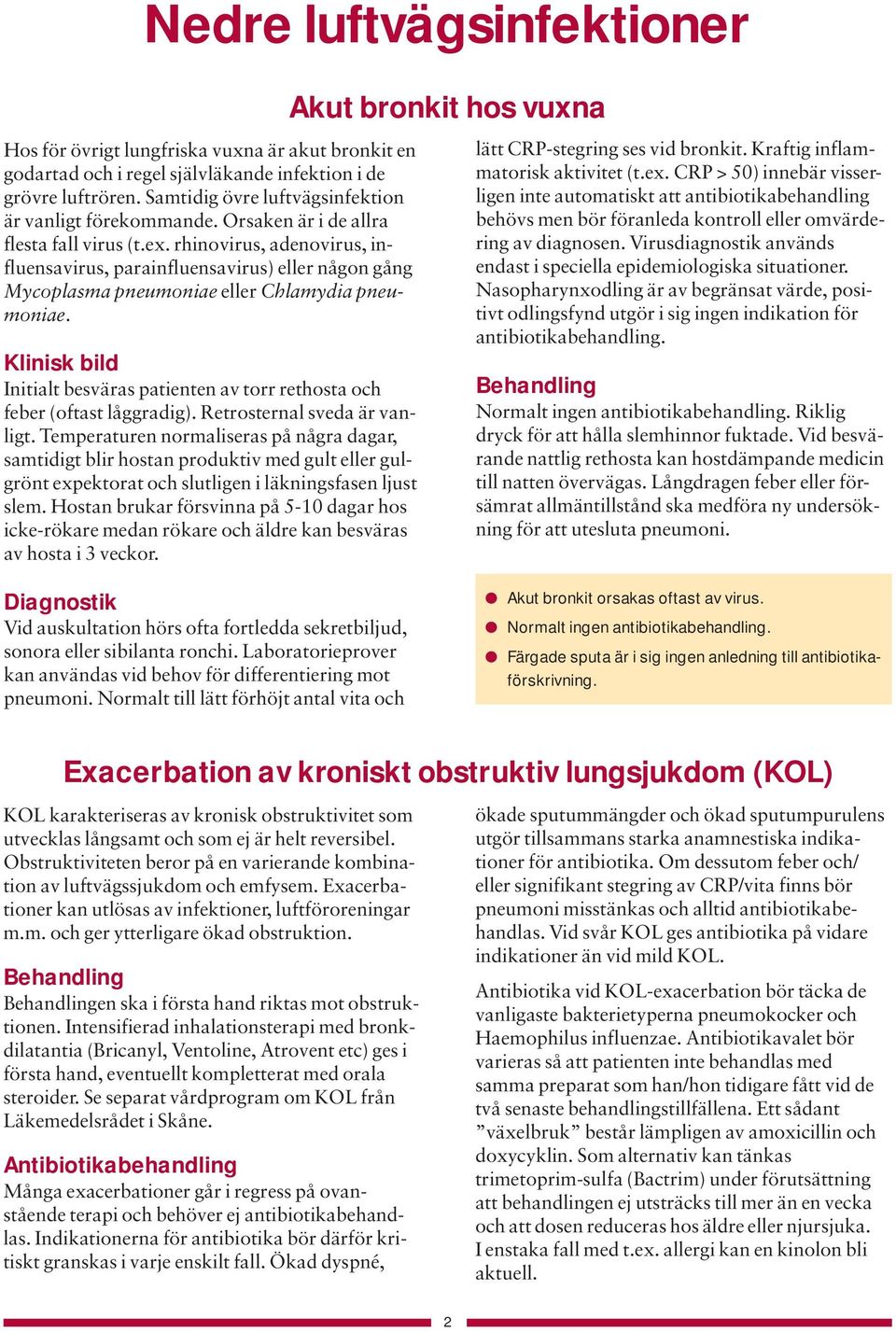 Klinisk bild Initialt besväras patienten av torr rethosta och feber (oftast låggradig). Retrosternal sveda är vanligt.