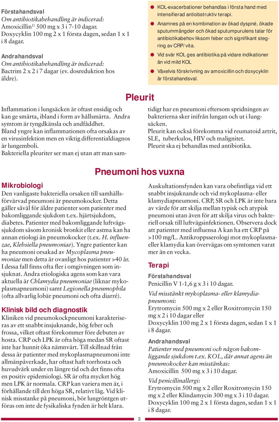 Anamnes på en kombination av ökad dyspné, ökade sputummängder och ökad sputumpurulens talar för antibiotikabehov liksom feber och signifikant stegring av CRP/vita.