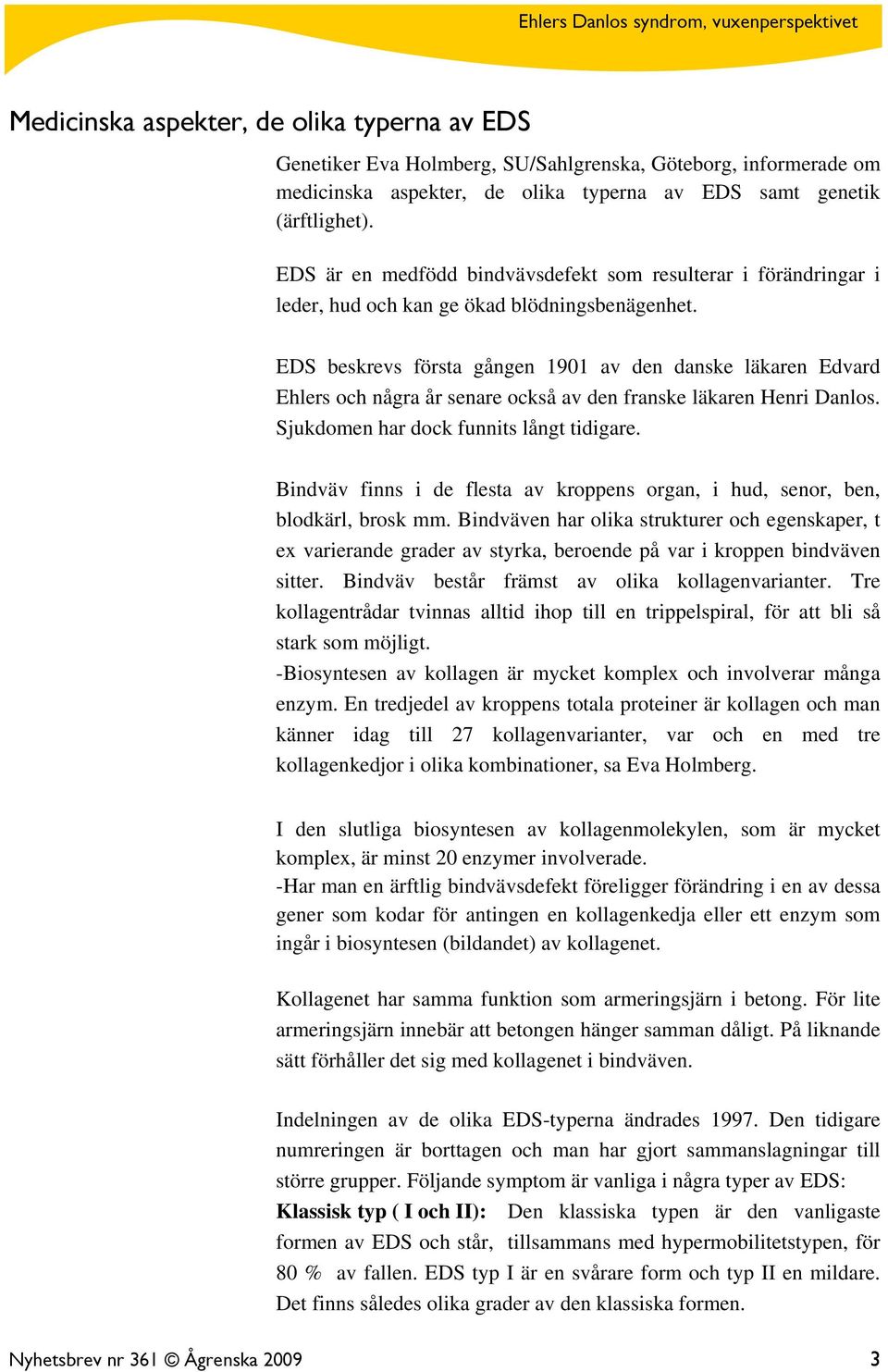 EDS beskrevs första gången 1901 av den danske läkaren Edvard Ehlers och några år senare också av den franske läkaren Henri Danlos. Sjukdomen har dock funnits långt tidigare.