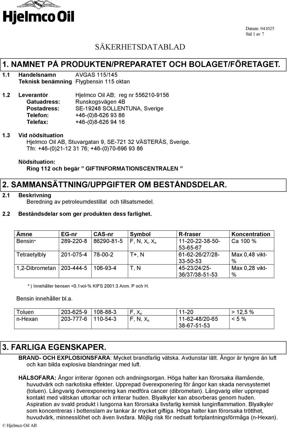 SAMMANSÄTTNING/UPPGIFTER OM BESTÅNDSDELAR. 2.1 Beskrivning Beredning av petroleumdestillat och tillsatsmedel. 2.2 Beståndsdelar som ger produkten dess farlighet.