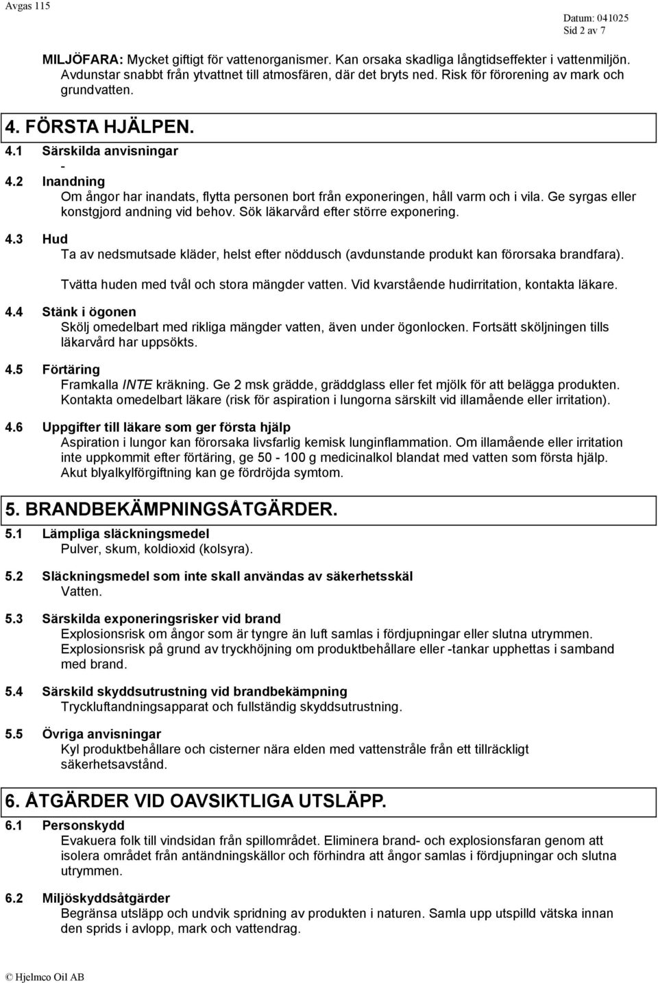 Ge syrgas eller konstgjord andning vid behov. Sök läkarvård efter större exponering. 4.3 Hud Ta av nedsmutsade kläder, helst efter nöddusch (avdunstande produkt kan förorsaka brandfara).