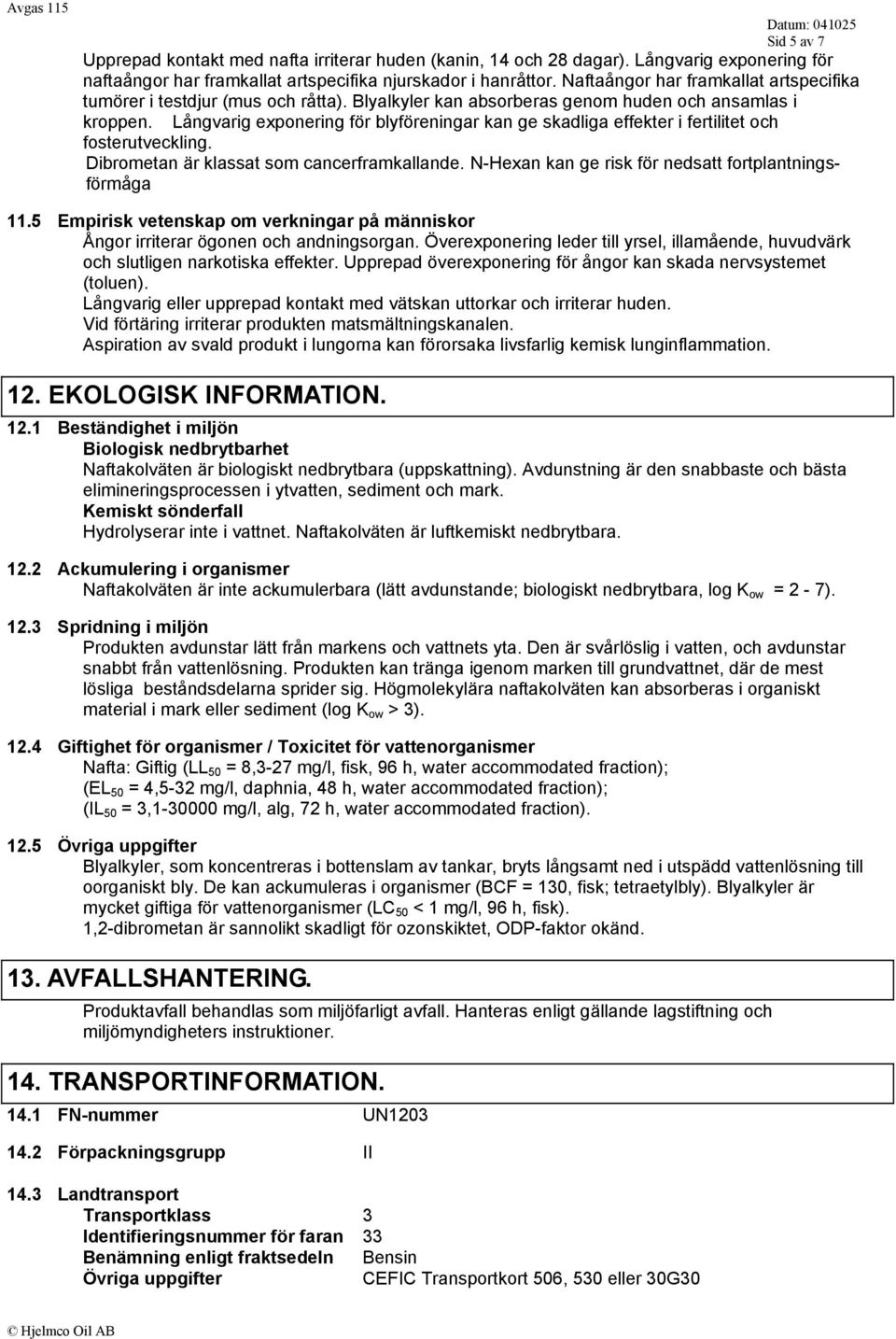 Långvarig exponering för blyföreningar kan ge skadliga effekter i fertilitet och fosterutveckling. Dibrometan är klassat som cancerframkallande.