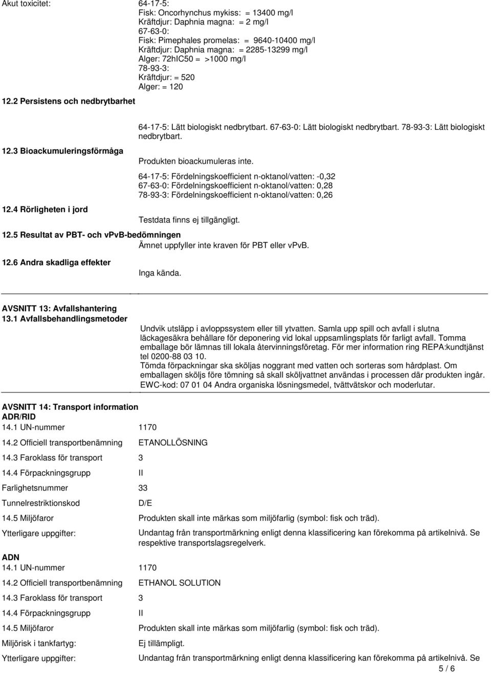 Lätt biologiskt nedbrytbart 78-93-3: Lätt biologiskt nedbrytbart Produkten bioackumuleras inte 64-17-5: Fördelningskoefficient n-oktanol/vatten: -0,32 67-63-0: Fördelningskoefficient