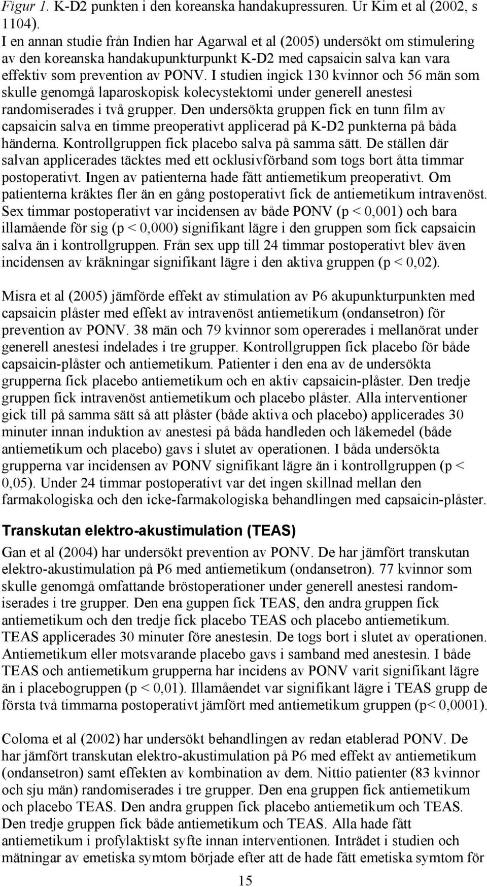 I studien ingick 130 kvinnor och 56 män som skulle genomgå laparoskopisk kolecystektomi under generell anestesi randomiserades i två grupper.