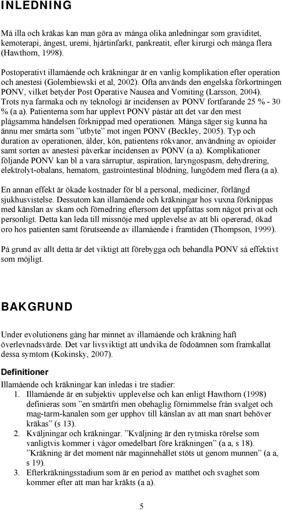 Ofta används den engelska förkortningen PONV, vilket betyder Post Operative Nausea and Vomiting (Larsson, 2004). Trots nya farmaka och ny teknologi är incidensen av PONV fortfarande 25 % - 30 % (a a).