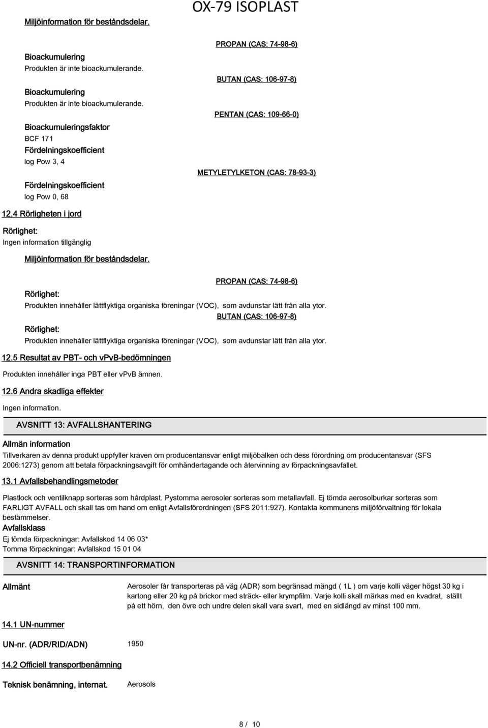 Bioackumuleringsfaktor BCF 171 Fördelningskoefficient log Pow 3, 4 Fördelningskoefficient log Pow 0, 68 PROPAN (CAS: 74-98-6) BUTAN (CAS: 106-97-8) PENTAN (CAS: 109-66-0) METYLETYLKETON (CAS: