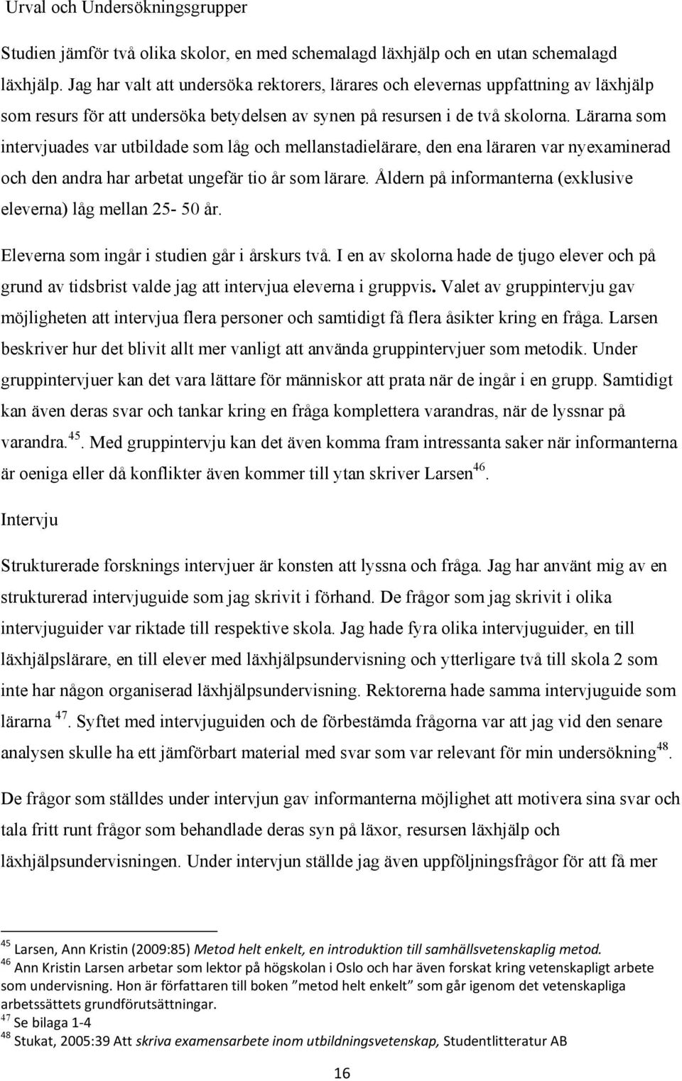 Lärarna som intervjuades var utbildade som låg och mellanstadielärare, den ena läraren var nyexaminerad och den andra har arbetat ungefär tio år som lärare.