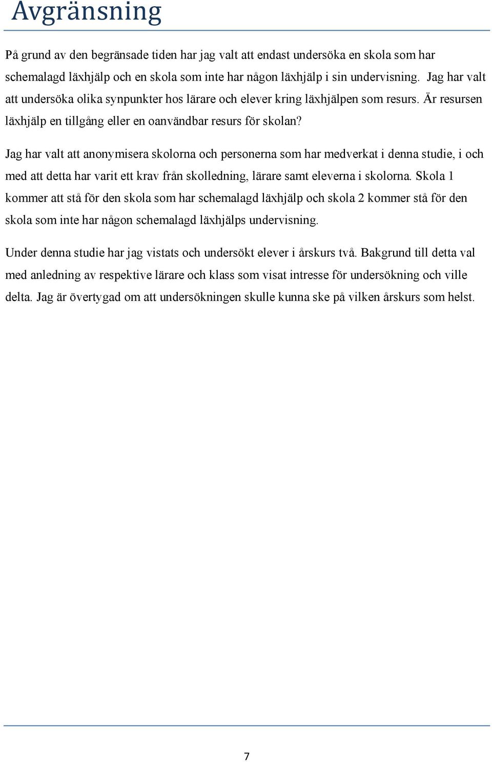 Jag har valt att anonymisera skolorna och personerna som har medverkat i denna studie, i och med att detta har varit ett krav från skolledning, lärare samt eleverna i skolorna.