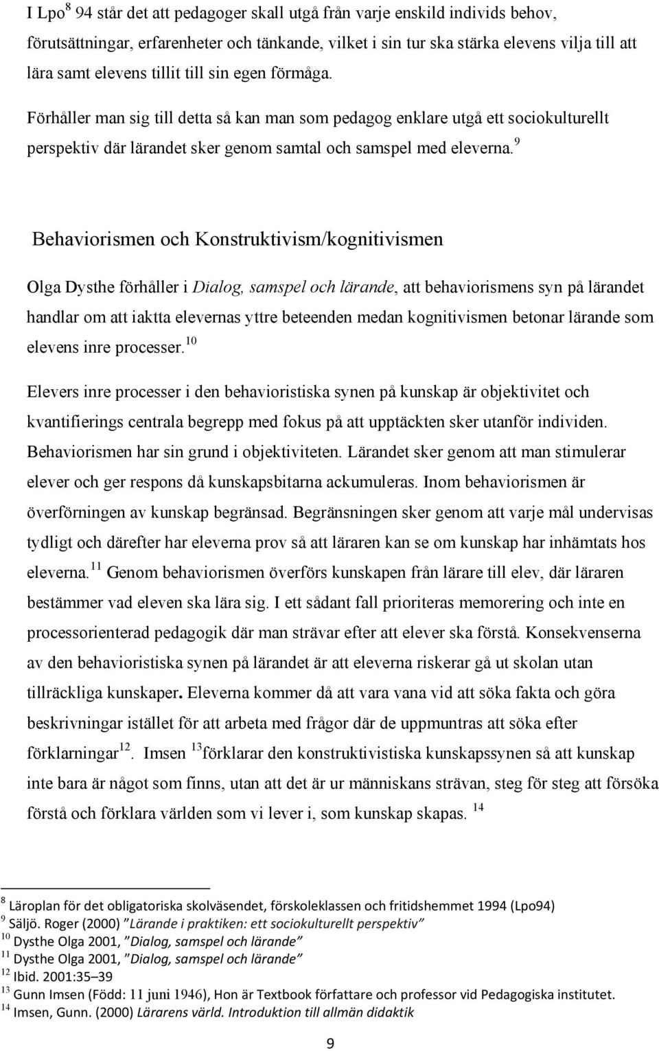 9 Behaviorismen och Konstruktivism/kognitivismen Olga Dysthe förhåller i Dialog, samspel och lärande, att behaviorismens syn på lärandet handlar om att iaktta elevernas yttre beteenden medan