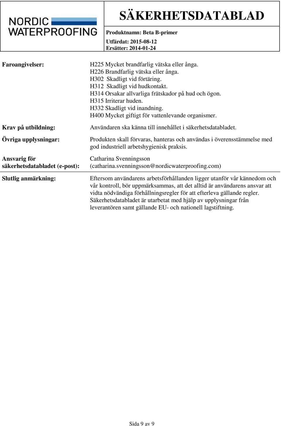 H314 Orsakar allvarliga frätskador på hud och ögon. H315 Irriterar huden. H332 Skadligt vid inandning. H400 Mycket giftigt för vattenlevande organismer.