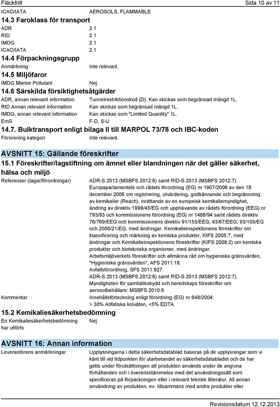 IMDG, annan relevant information Kan skickas som "Limited Quantity" 1L. EmS F-D, S-U 14.7. Bulktransport enligt bilaga II till MARPOL 73/78 och IBC-koden Förorening kategori Inte relevant.