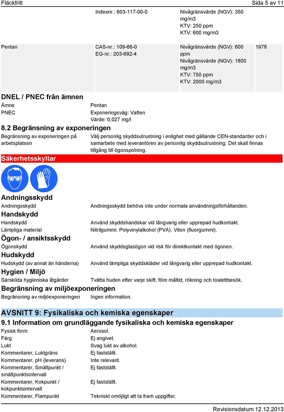 2 Begränsning av exponeringen Begränsning av exponeringen på arbetsplatsen Säkerhetsskyltar Pentan Exponeringsväg: Vatten Värde: 0,027 mg/l Välj personlig skyddsutrustning i enlighet med gällande