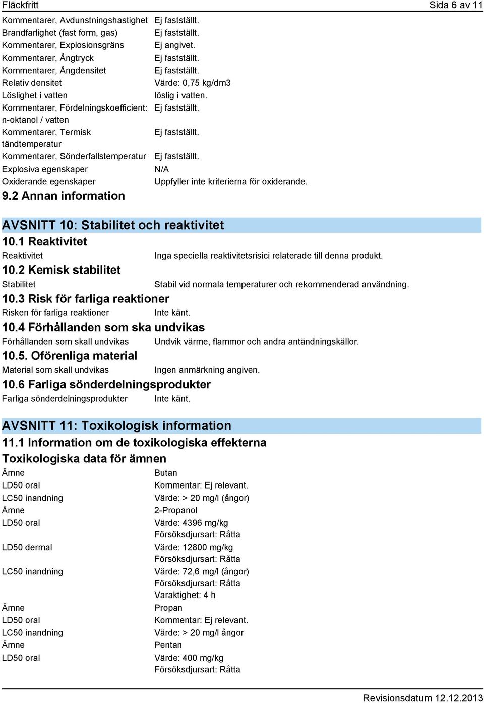 n-oktanol / vatten Kommentarer, Termisk Ej fastställt. tändtemperatur Kommentarer, Sönderfallstemperatur Ej fastställt.