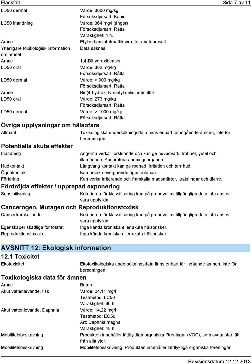 1,4-Dihydroxibensen Värde: 302 mg/kg Värde: > 900 mg/kg Bis(4-hydroxi-N-metylanilinium)sulfat Värde: 273 mg/kg Värde: > 1000 mg/kg Fördröjda effekter / upprepad exponering Sensibilisering Cancerogen,