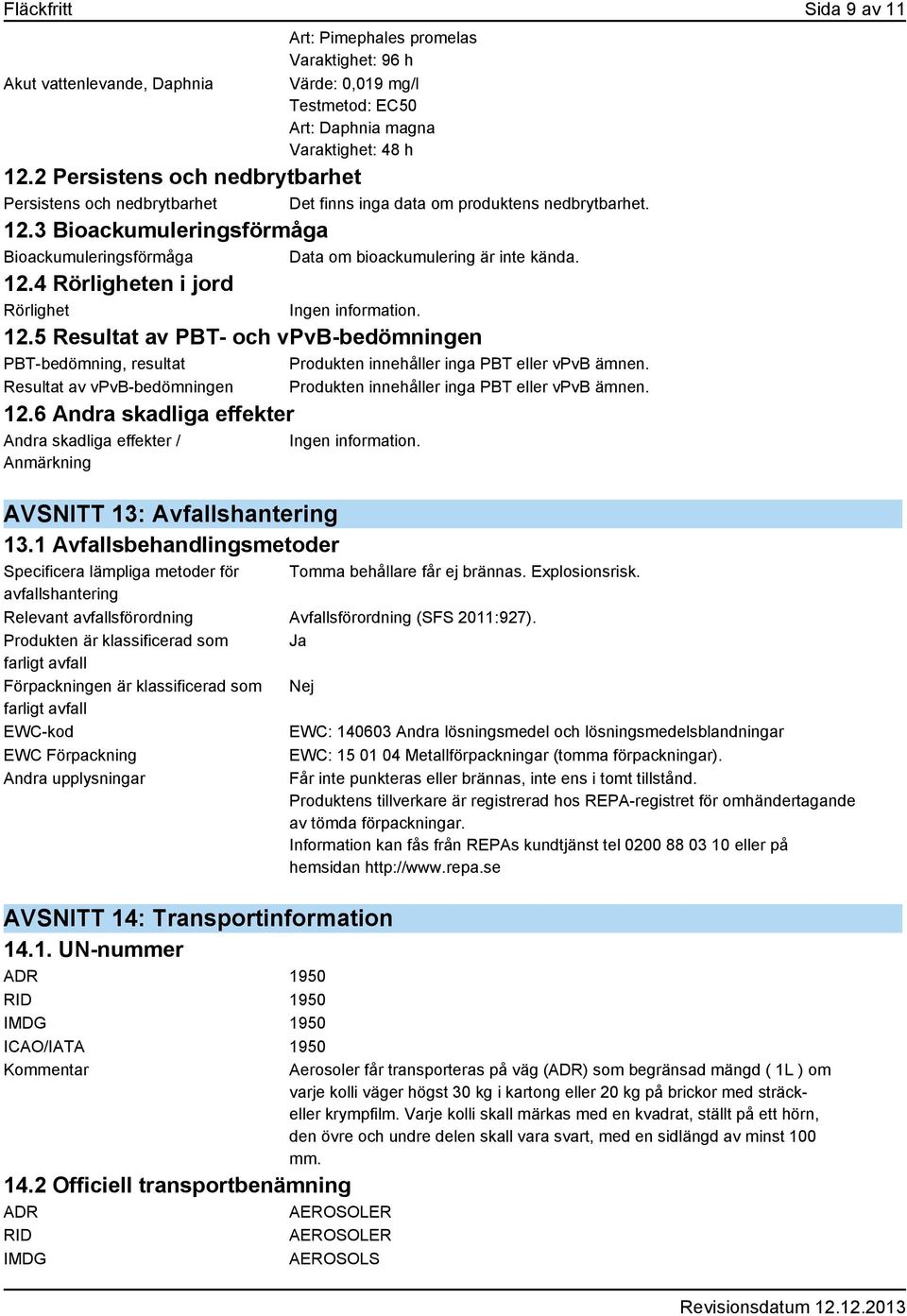 12.4 Rörligheten i jord Rörlighet Ingen information. 12.5 Resultat av PBT- och vpvb-bedömningen PBT-bedömning, resultat Produkten innehåller inga PBT eller vpvb ämnen.