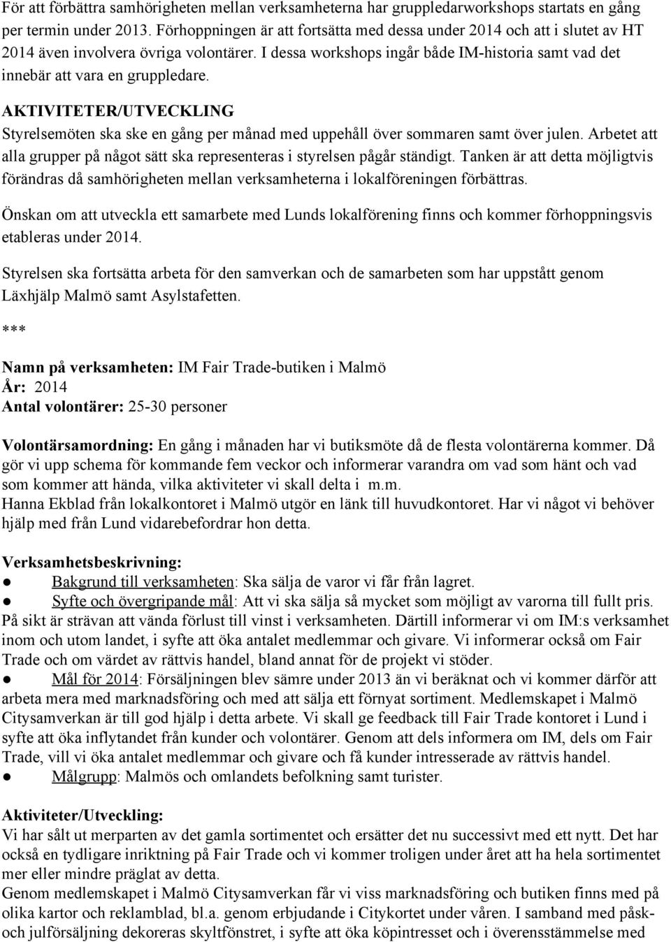 AKTIVITETER/UTVECKLING Styrelsemöten ska ske en gång per månad med uppehåll över sommaren samt över julen. Arbetet att alla grupper på något sätt ska representeras i styrelsen pågår ständigt.