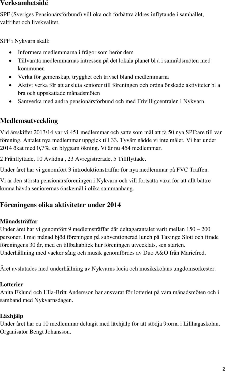 bland medlemmarna Aktivt verka för att ansluta seniorer till föreningen och ordna önskade aktiviteter bl a bra och uppskattade månadsmöten Samverka med andra pensionärsförbund och med