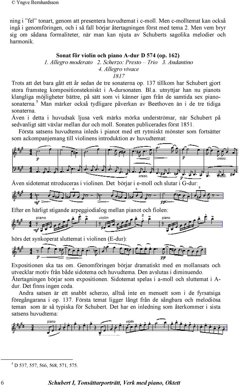 Andantino 4. Allegro vivace 1817 Trots att det bara gått ett år sedan de tre sonaterna op. 137 tillkom har Schubert gjort stora framsteg kompositionstekniskt i A-dursonaten. Bl.a. utnyttjar han nu pianots klangliga möjligheter bättre, på sätt som vi känner igen från de samtida sex pianosonaterna.