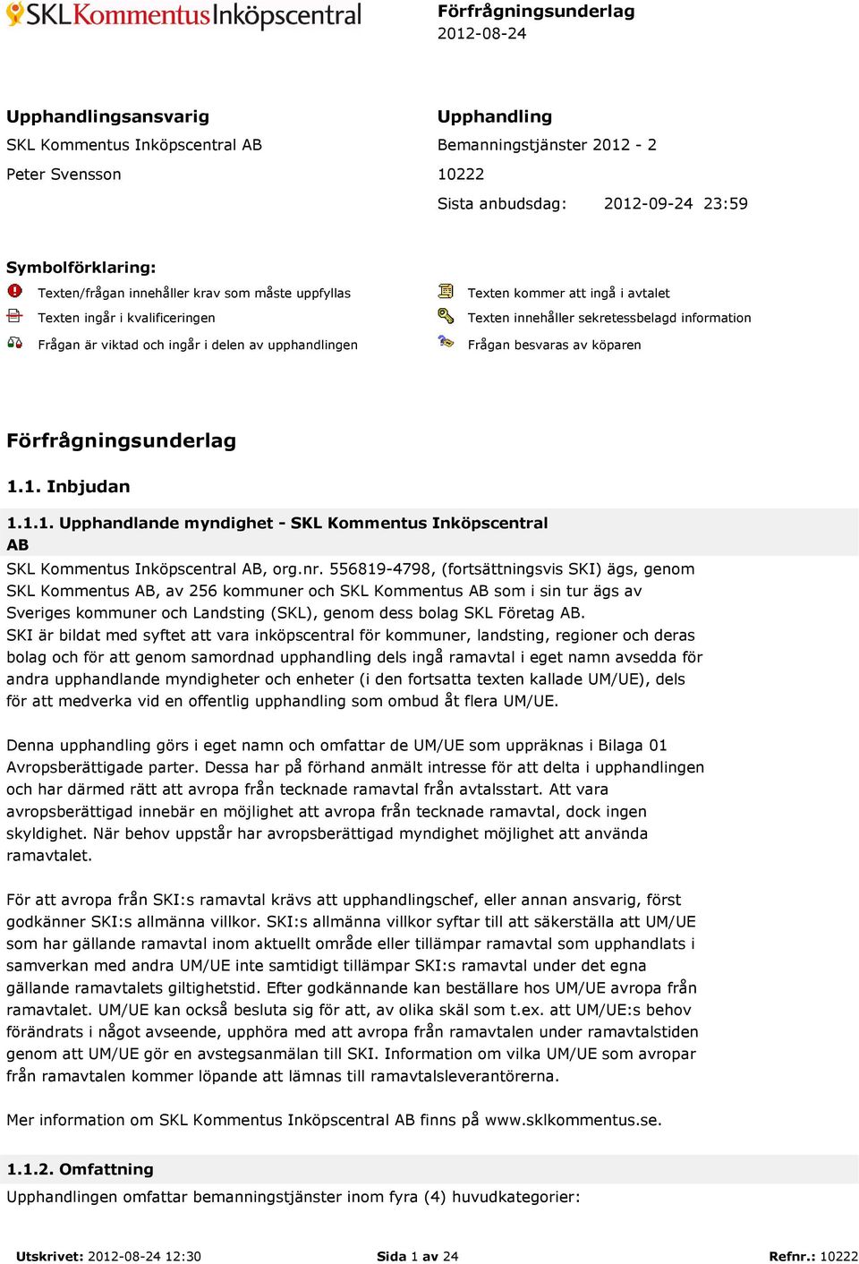 köparen Förfrågningsunderlag 1.1. Inbjudan 1.1.1. Upphandlande myndighet - SKL Kommentus Inköpscentral AB, org.nr.