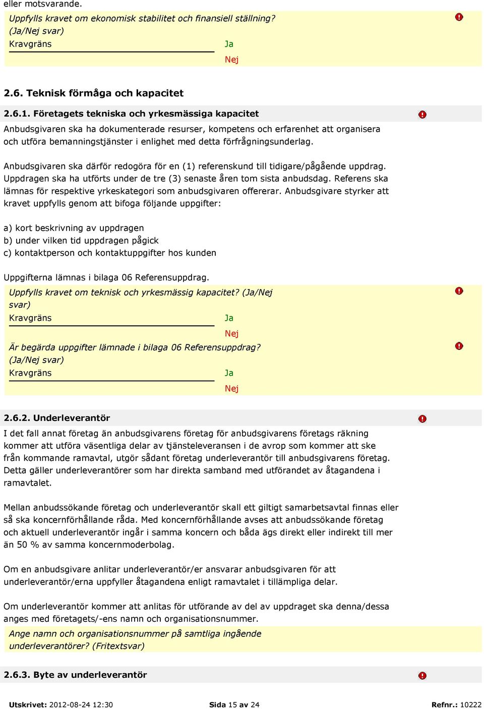 förfrågningsunderlag. Anbudsgivaren ska därför redogöra för en (1) referenskund till tidigare/pågående uppdrag. Uppdragen ska ha utförts under de tre (3) senaste åren tom sista anbudsdag.