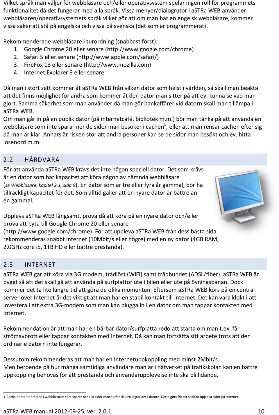 är programmerat). Rekommenderade webbläsare i turordning (snabbast först): 1. Google Chrome 20 eller senare (http://www.google.com/chrome) 2. Safari 5 eller senare (http://www.apple.com/safari/) 3.