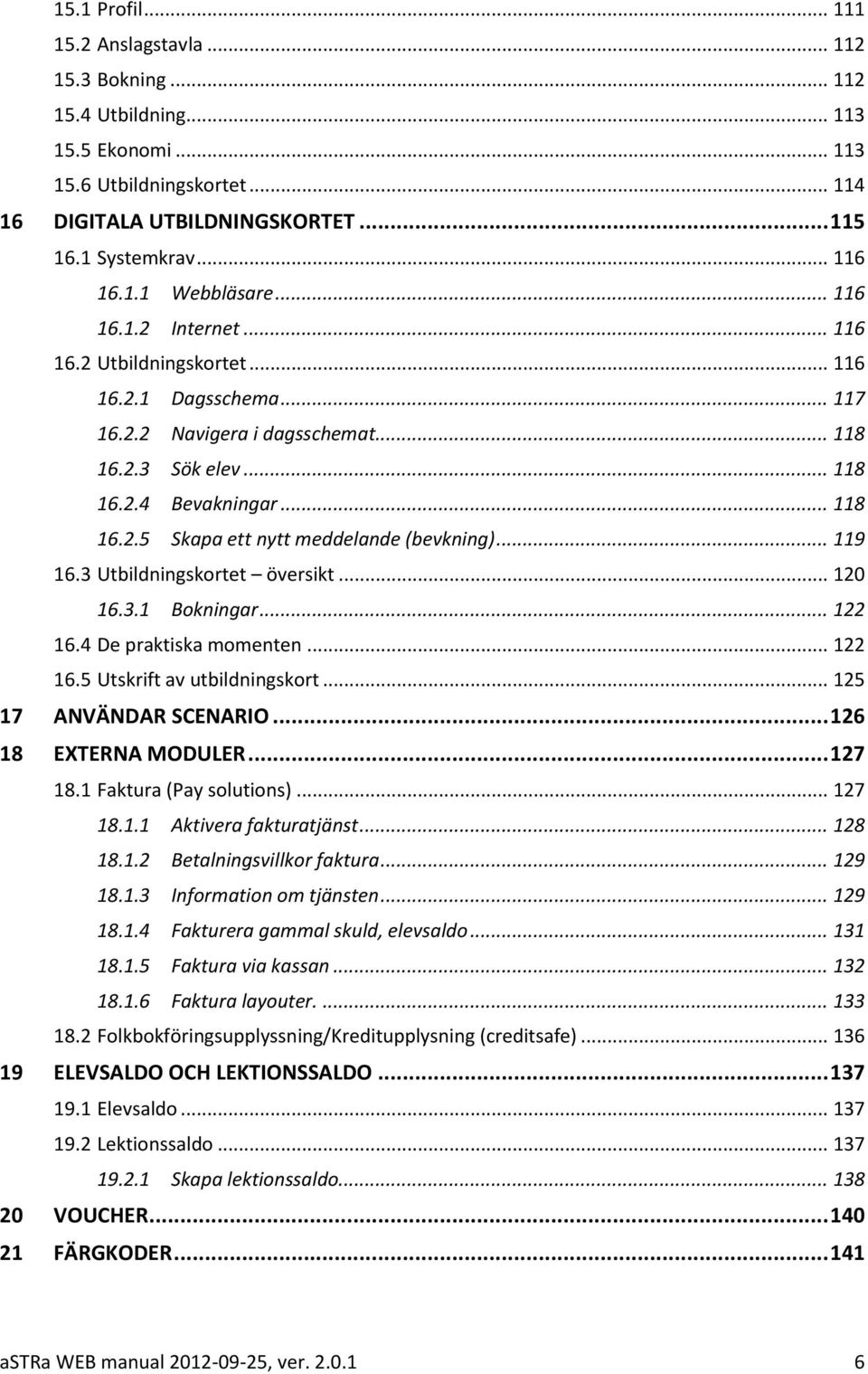 .. 119 16.3 Utbildningskortet översikt... 120 16.3.1 Bokningar... 122 16.4 De praktiska momenten... 122 16.5 Utskrift av utbildningskort... 125 17 ANVÄNDAR SCENARIO... 126 18 EXTERNA MODULER... 127 18.