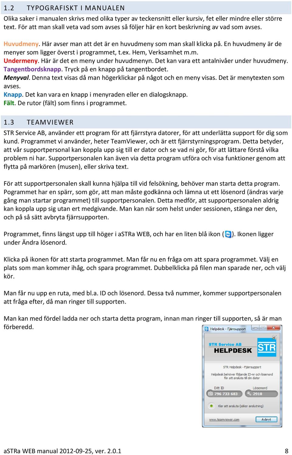 En huvudmeny är de menyer som ligger överst i programmet, t.ex. Hem, Verksamhet m.m. Undermeny. Här är det en meny under huvudmenyn. Det kan vara ett antalnivåer under huvudmeny. Tangentbordsknapp.