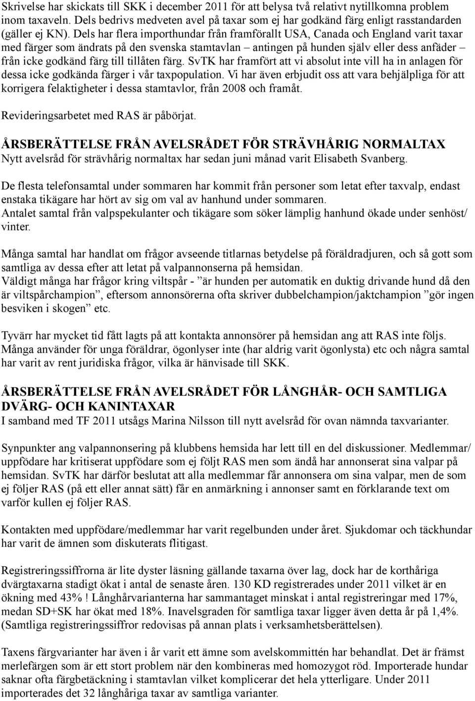 Dels har flera importhundar från framförallt USA, Canada och England varit taxar med färger som ändrats på den svenska stamtavlan antingen på hunden själv eller dess anfäder från icke godkänd färg