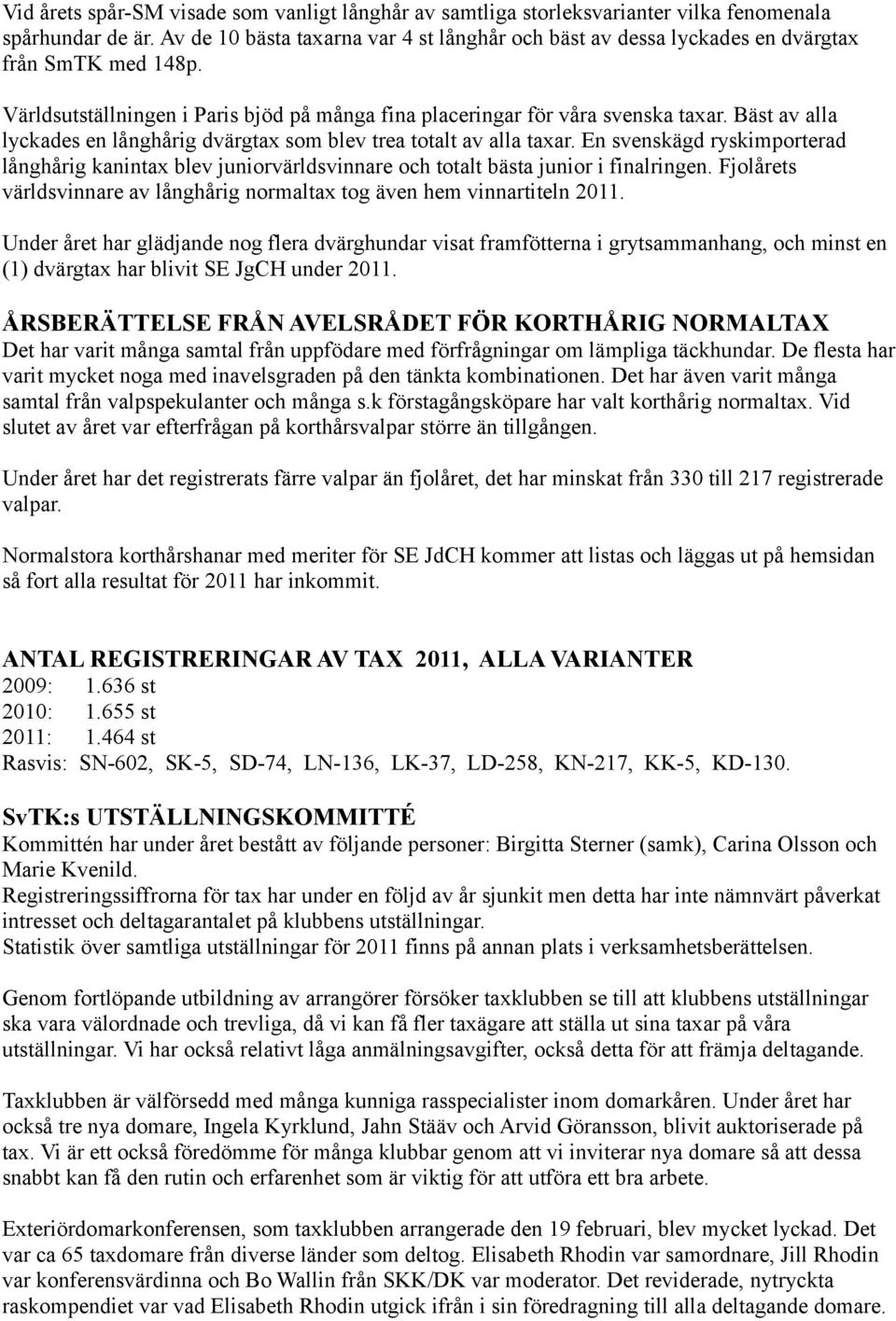 Bäst av alla lyckades en långhårig dvärgtax som blev trea totalt av alla taxar. En svenskägd ryskimporterad långhårig kanintax blev juniorvärldsvinnare och totalt bästa junior i finalringen.