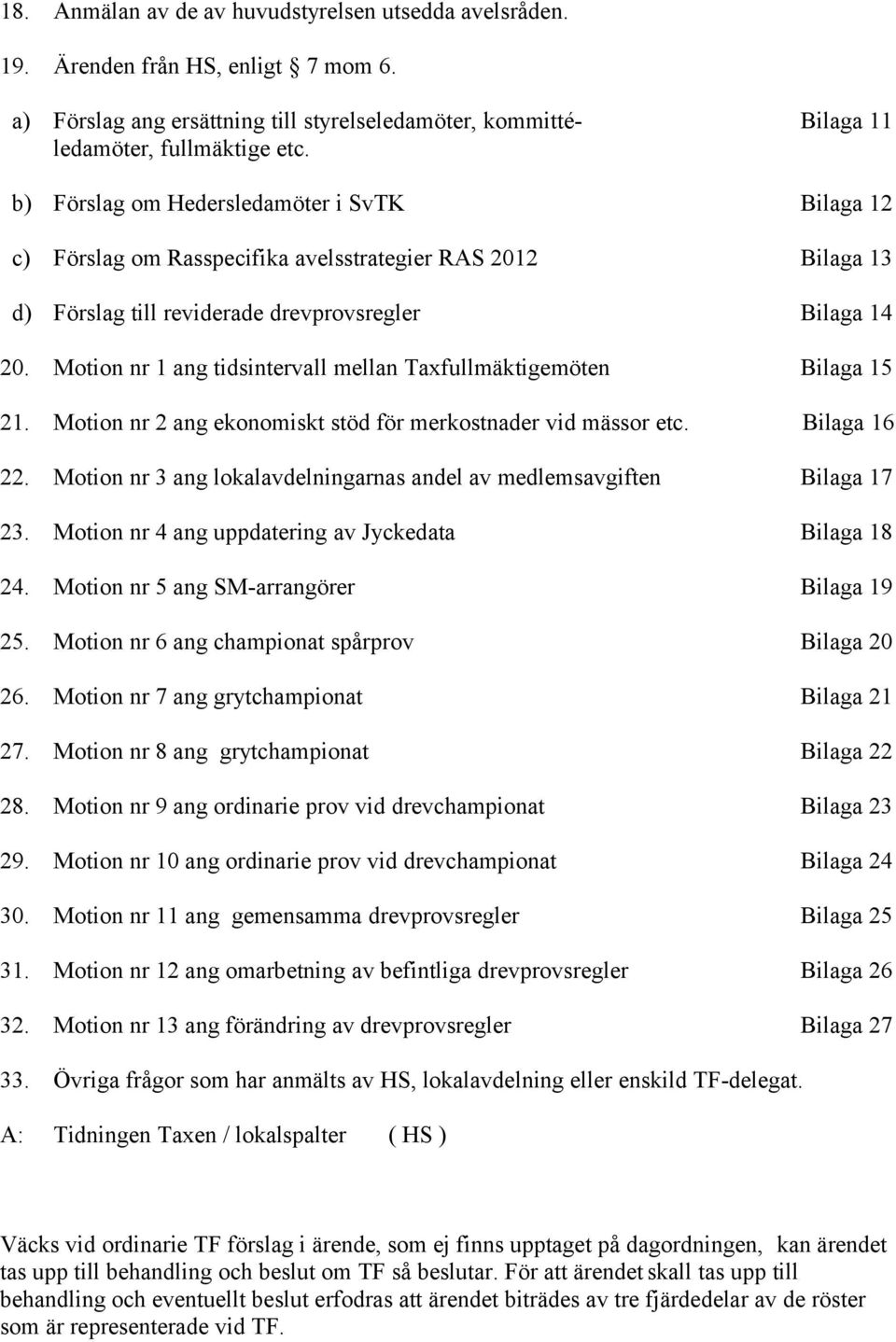 Motion nr 1 ang tidsintervall mellan Taxfullmäktigemöten Bilaga 15 21. Motion nr 2 ang ekonomiskt stöd för merkostnader vid mässor etc. Bilaga 16 22.