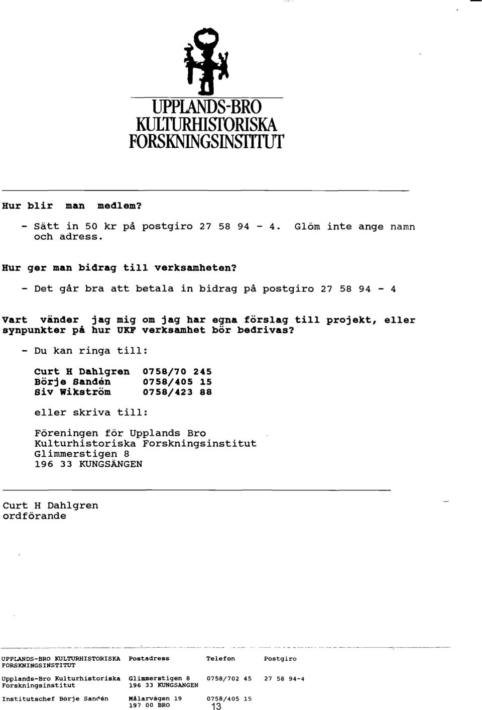 - Du kan ringa till: Curt H Dahlgren Börje Sanden Siv wikström 0758/70 245 0758/405 15 0758/423 88 eller skriva till: Föreningen för Upplands Bro Kulturhistoriska Forskningsinstitut Glimmerstigen 8