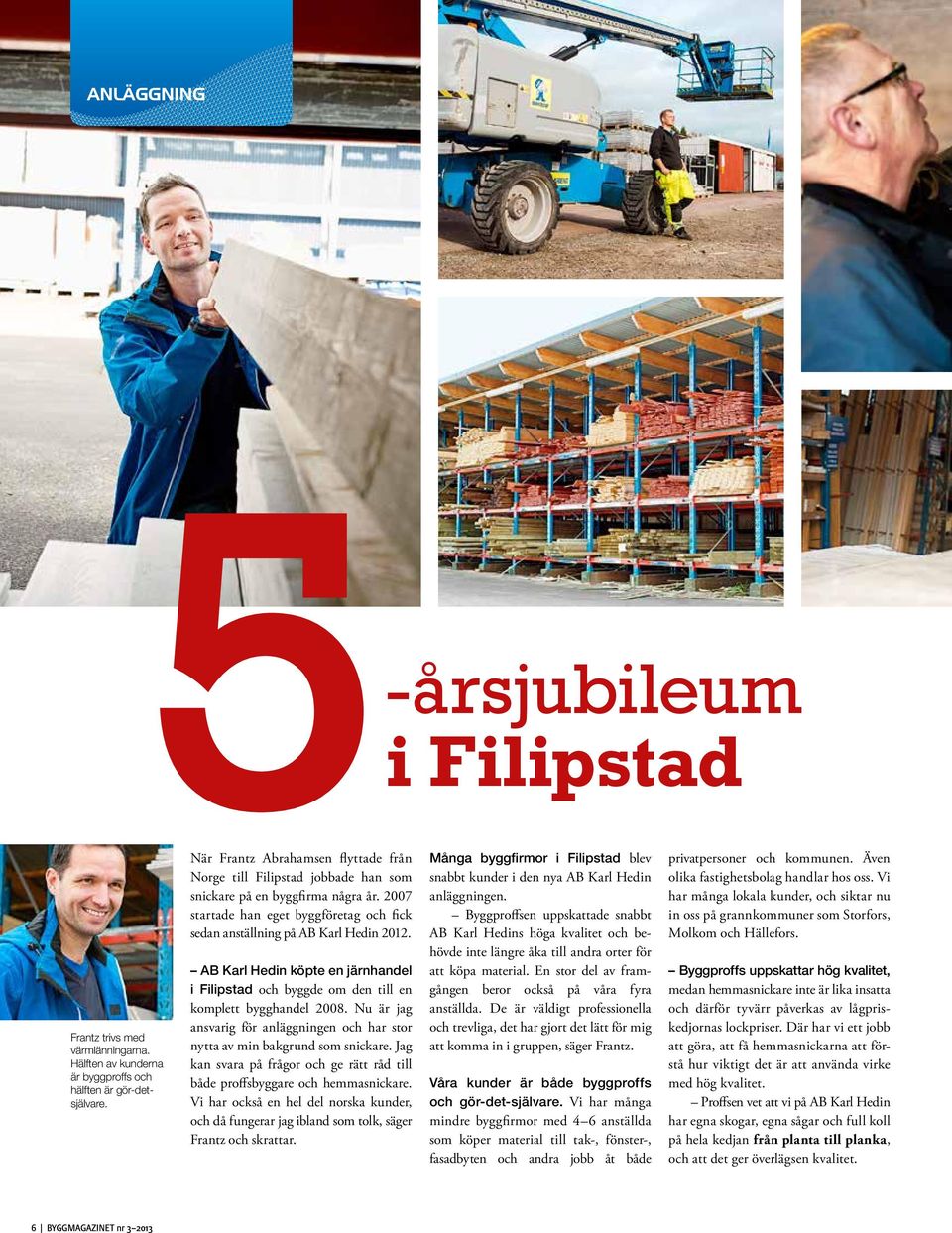 AB Karl Hedin köpte en järnhandel i Filipstad och byggde om den till en komplett bygghandel 2008. Nu är jag ansvarig för anläggningen och har stor nytta av min bakgrund som snickare.