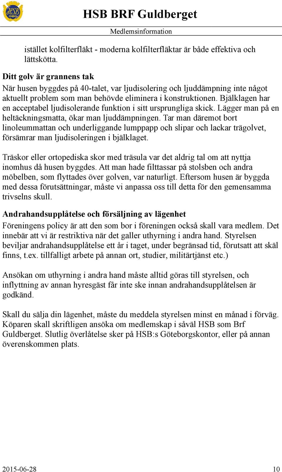 Bjälklagen har en acceptabel ljudisolerande funktion i sitt ursprungliga skick. Lägger man på en heltäckningsmatta, ökar man ljuddämpningen.