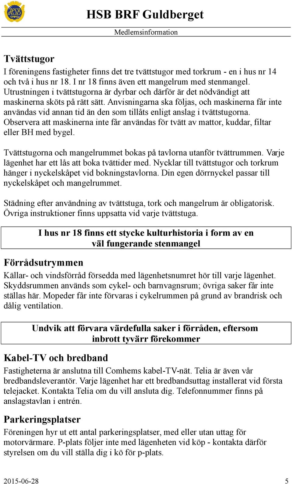 Anvisningarna ska följas, och maskinerna får inte användas vid annan tid än den som tillåts enligt anslag i tvättstugorna.