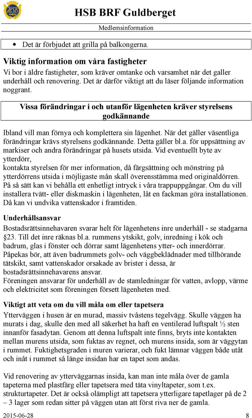 När det gäller väsentliga förändringar krävs styrelsens godkännande. Detta gäller bl.a. för uppsättning av markiser och andra förändringar på husets utsida.