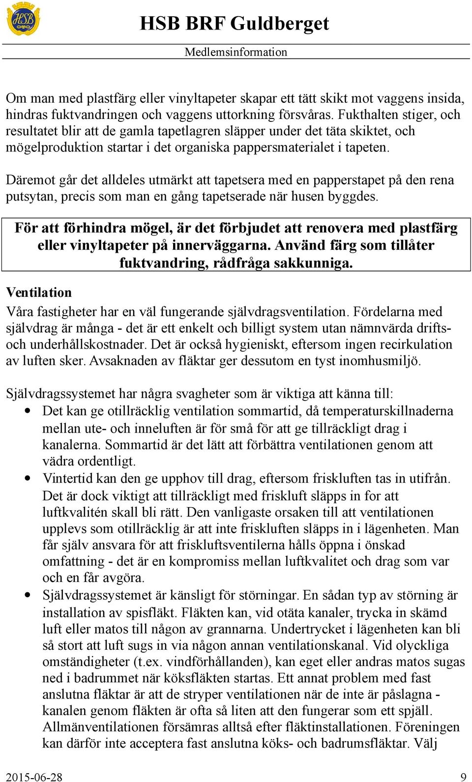 Däremot går det alldeles utmärkt att tapetsera med en papperstapet på den rena putsytan, precis som man en gång tapetserade när husen byggdes.