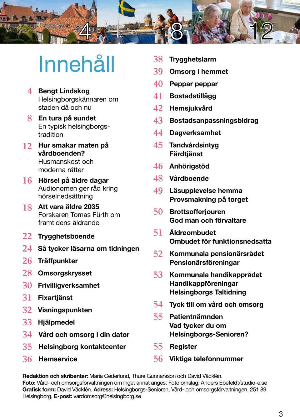 läsarna om tidningen 26 Träffpunkter 28 Omsorgskrysset 30 Frivilligverksamhet 31 Fixartjänst 32 Visningspunkten 33 Hjälpmedel 34 Vård och omsorg i din dator 35 Helsingborg kontaktcenter 36 Hemservice